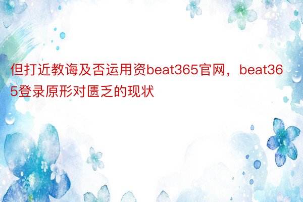 但打近教诲及否运用资beat365官网，beat365登录原形对匮乏的现状