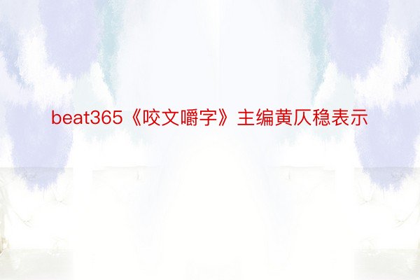 beat365《咬文嚼字》主编黄仄稳表示