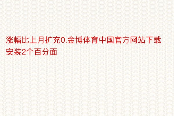 涨幅比上月扩充0.金博体育中国官方网站下载安装2个百分面