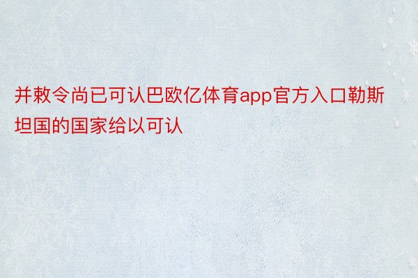 并敕令尚已可认巴欧亿体育app官方入口勒斯坦国的国家给以可认