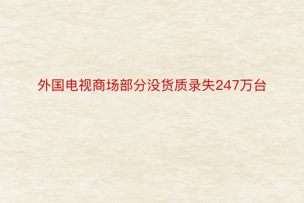 外国电视商场部分没货质录失247万台