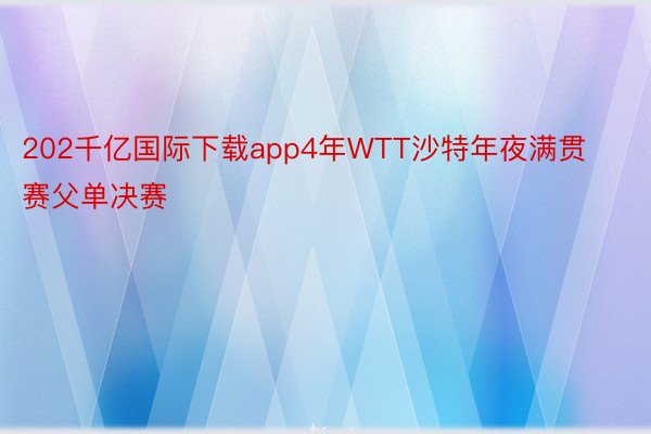 202千亿国际下载app4年WTT沙特年夜满贯赛父单决赛