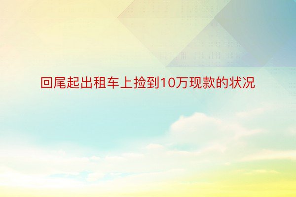 回尾起出租车上捡到10万现款的状况