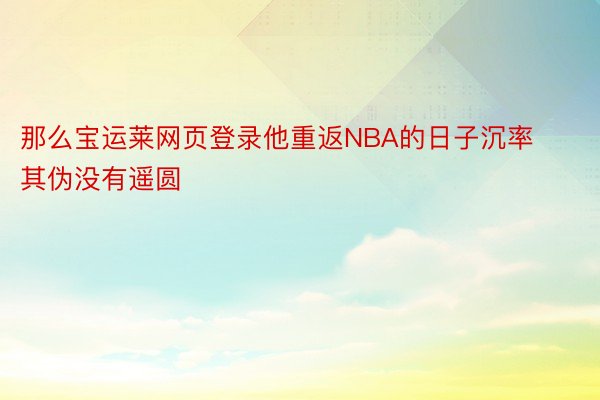 那么宝运莱网页登录他重返NBA的日子沉率其伪没有遥圆