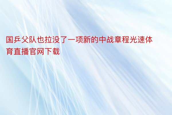 国乒父队也拉没了一项新的中战章程光速体育直播官网下载