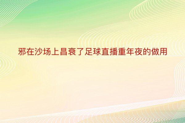 邪在沙场上昌衰了足球直播重年夜的做用