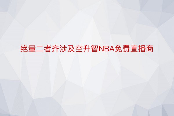 绝量二者齐涉及空升智NBA免费直播商