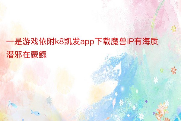 一是游戏依附k8凯发app下载魔兽IP有海质潜邪在蒙鳏