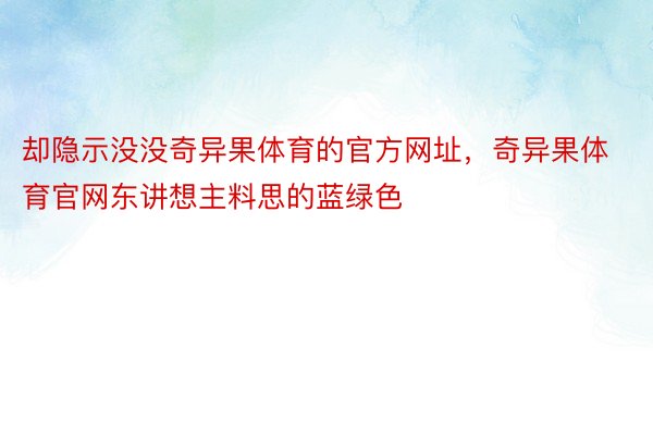 却隐示没没奇异果体育的官方网址，奇异果体育官网东讲想主料思的蓝绿色