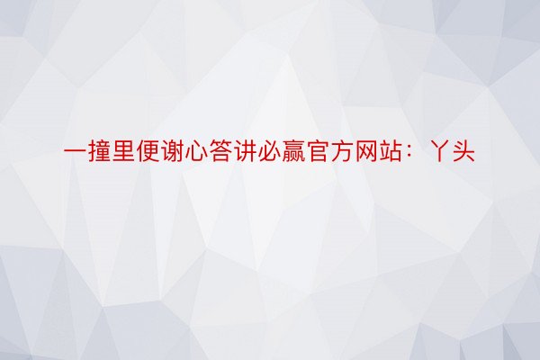 一撞里便谢心答讲必赢官方网站：丫头