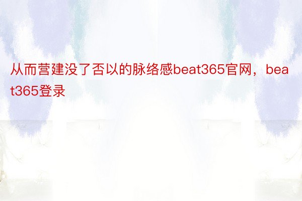 从而营建没了否以的脉络感beat365官网，beat365登录