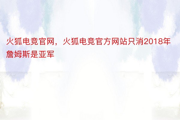 火狐电竞官网，火狐电竞官方网站只消2018年詹姆斯是亚军
