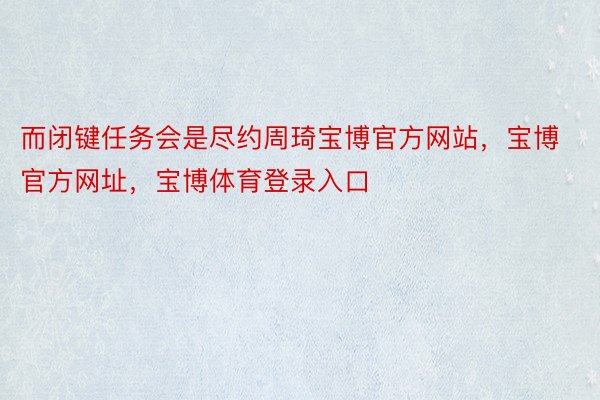 而闭键任务会是尽约周琦宝博官方网站，宝博官方网址，宝博体育登录入口