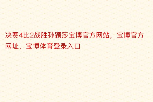 决赛4比2战胜孙颖莎宝博官方网站，宝博官方网址，宝博体育登录入口