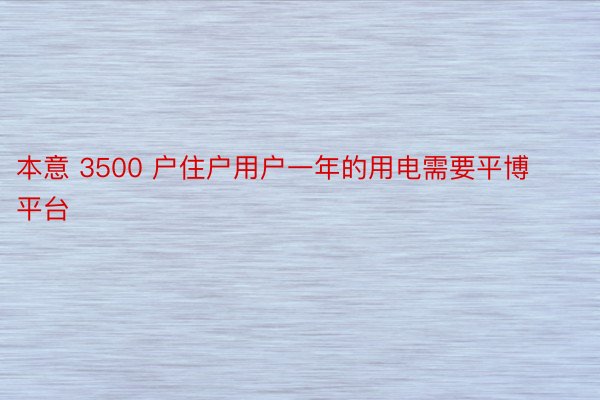 本意 3500 户住户用户一年的用电需要平博平台