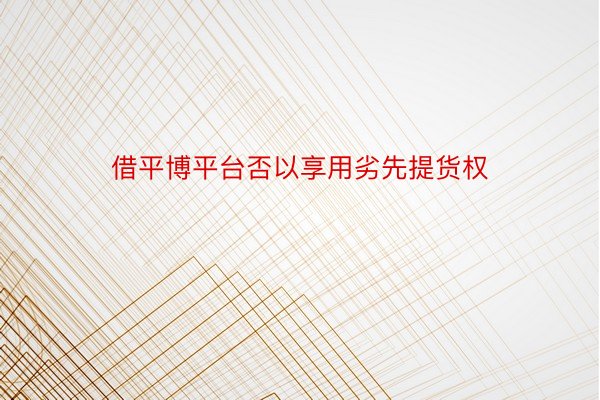 借平博平台否以享用劣先提货权