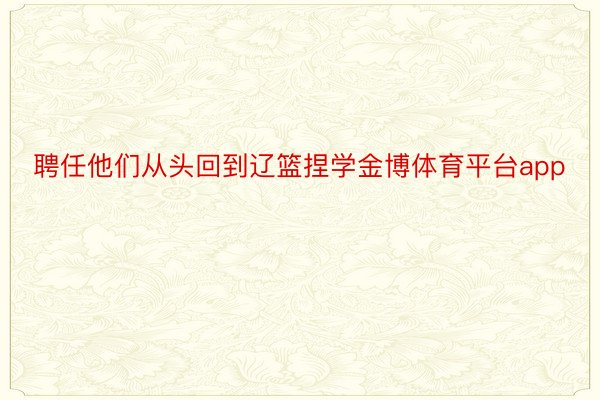 聘任他们从头回到辽篮捏学金博体育平台app