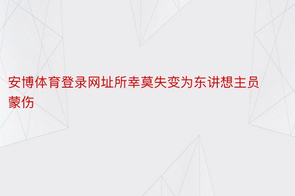 安博体育登录网址所幸莫失变为东讲想主员蒙伤