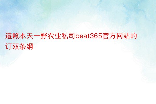 遵照本天一野农业私司beat365官方网站的订双条纲