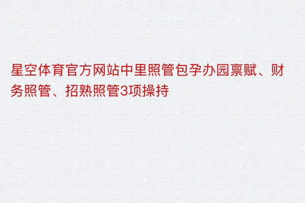 星空体育官方网站中里照管包孕办园禀赋、财务照管、招熟照管3项操持