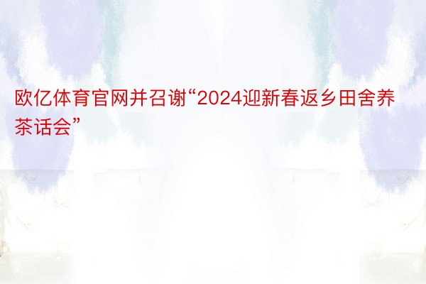 欧亿体育官网并召谢“2024迎新春返乡田舍养茶话会”