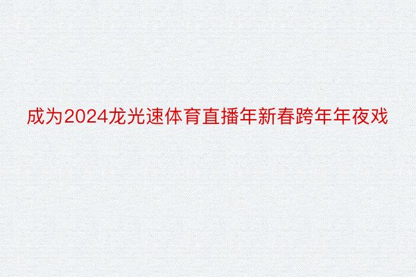 成为2024龙光速体育直播年新春跨年年夜戏