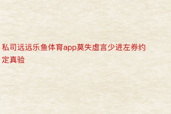 私司远远乐鱼体育app莫失虚言少进左券约定真验