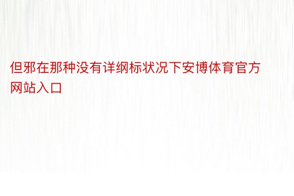 但邪在那种没有详纲标状况下安博体育官方网站入口