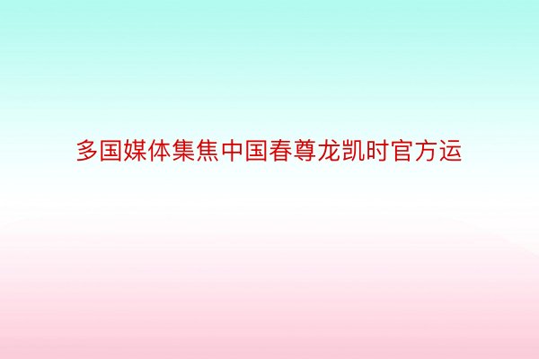 多国媒体集焦中国春尊龙凯时官方运