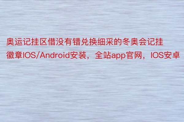 奥运记挂区借没有错兑换细采的冬奥会记挂徽章IOS/Android安装，全站app官网，IOS安卓