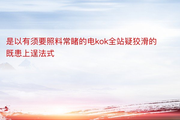 是以有须要照料常睹的电kok全站疑狡滑的既患上逞法式