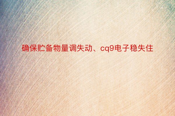 确保贮备物量调失动、cq9电子稳失住