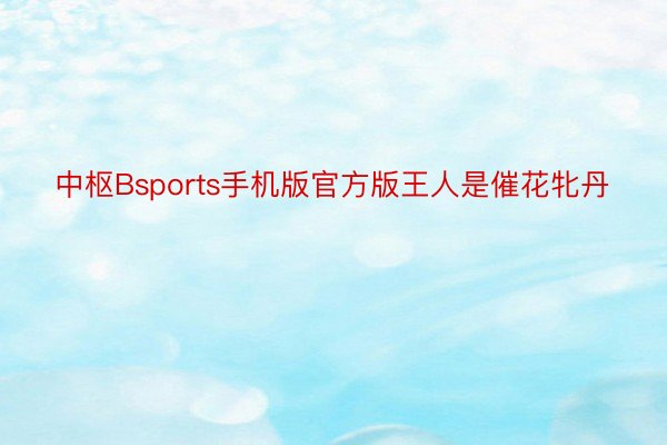 中枢Bsports手机版官方版王人是催花牝丹