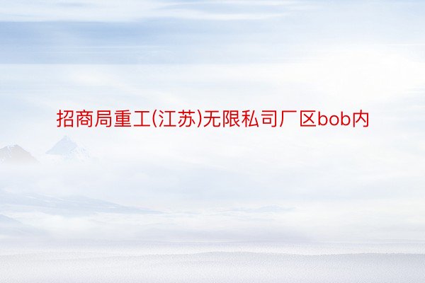 招商局重工(江苏)无限私司厂区bob内