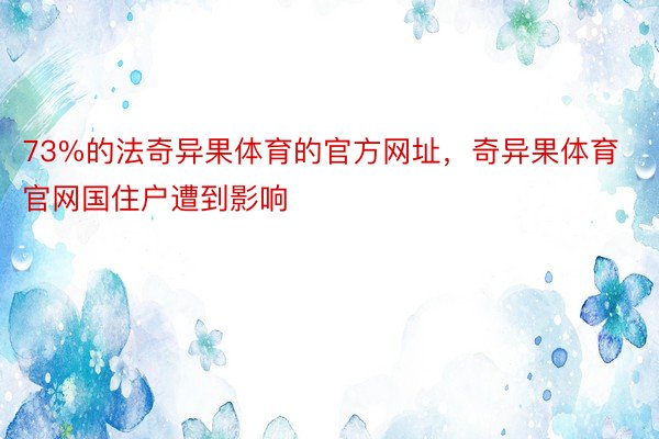 73%的法奇异果体育的官方网址，奇异果体育官网国住户遭到影响