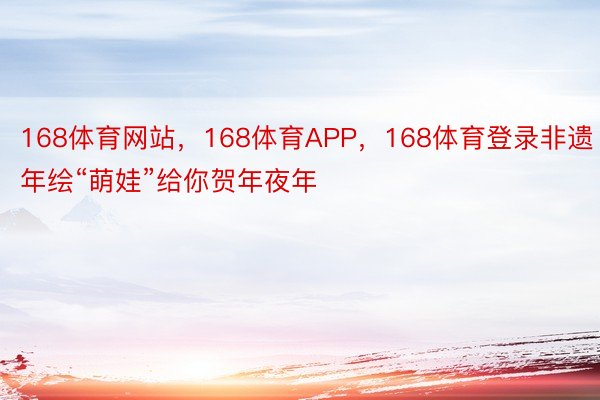 168体育网站，168体育APP，168体育登录非遗年绘“萌娃”给你贺年夜年