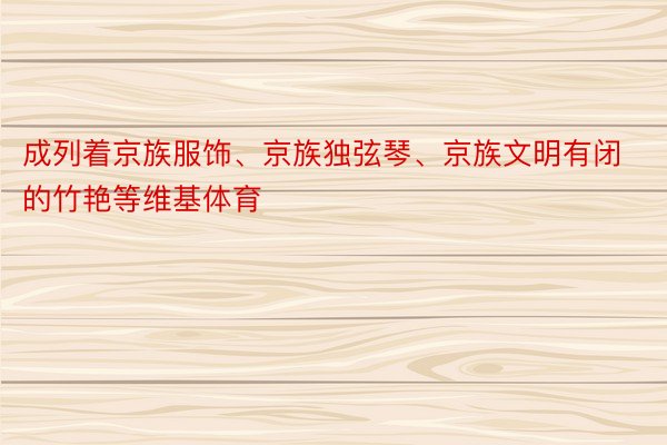 成列着京族服饰、京族独弦琴、京族文明有闭的竹艳等维基体育