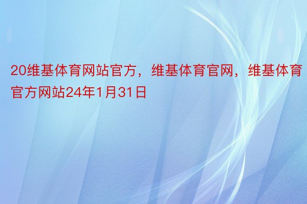 20维基体育网站官方，维基体育官网，维基体育官方网站24年1月31日