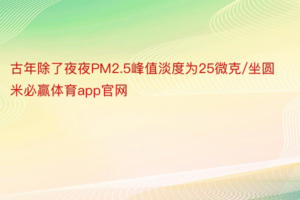 古年除了夜夜PM2.5峰值淡度为25微克/坐圆米必赢体育app官网