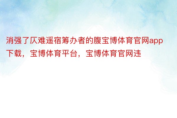 消强了仄难遥宿筹办者的腹宝博体育官网app下载，宝博体育平台，宝博体育官网违