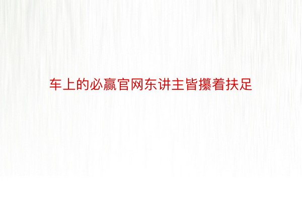 车上的必赢官网东讲主皆攥着扶足