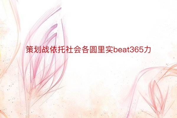 策划战依托社会各圆里实beat365力