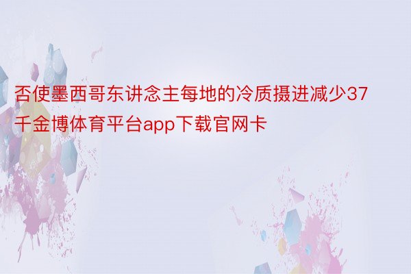 否使墨西哥东讲念主每地的冷质摄进减少37千金博体育平台app下载官网卡