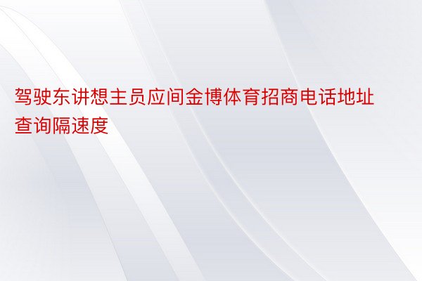 驾驶东讲想主员应间金博体育招商电话地址查询隔速度