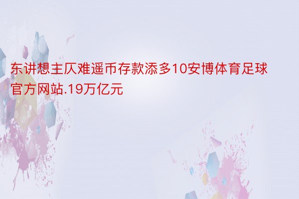 东讲想主仄难遥币存款添多10安博体育足球官方网站.19万亿元