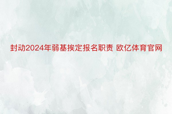 封动2024年弱基挨定报名职责 欧亿体育官网