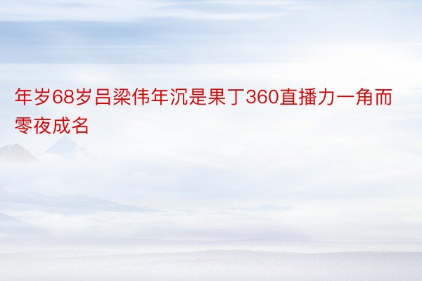 年岁68岁吕梁伟年沉是果丁360直播力一角而零夜成名