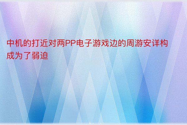 中机的打近对两PP电子游戏边的周游安详构成为了弱迫