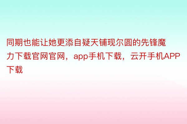 同期也能让她更添自疑天铺现尔圆的先锋魔力下载官网官网，app手机下载，云开手机APP下载