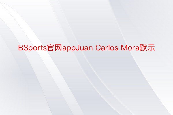 BSports官网appJuan Carlos Mora默示